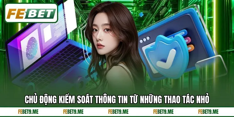 Chủ động kiểm soát thông tin từ những thao tác nhỏ