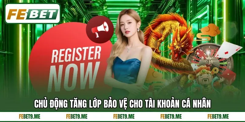 Chủ động tăng lớp bảo vệ cho tài khoản cá nhân Chủ động tăng lớp bảo vệ cho tài khoản cá nhân
