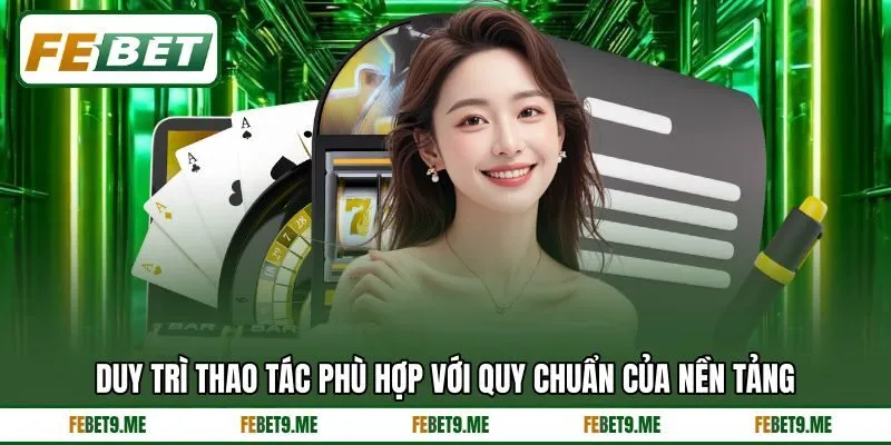 Duy trì thao tác phù hợp với quy chuẩn của nền tảng