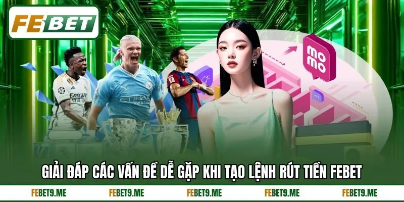 Giải đáp các vấn đề dễ gặp khi tạo lệnh rút tiền Febet