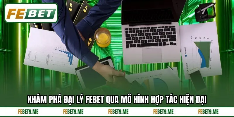 Khám phá đại lý Febet qua mô hình hợp tác hiện đại