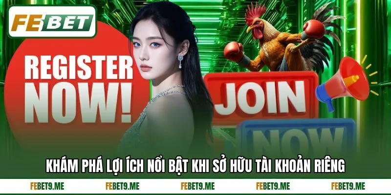 Khám phá lợi ích nổi bật khi sở hữu tài khoản riêng Khám phá lợi ích nổi bật khi sở hữu tài khoản riêng