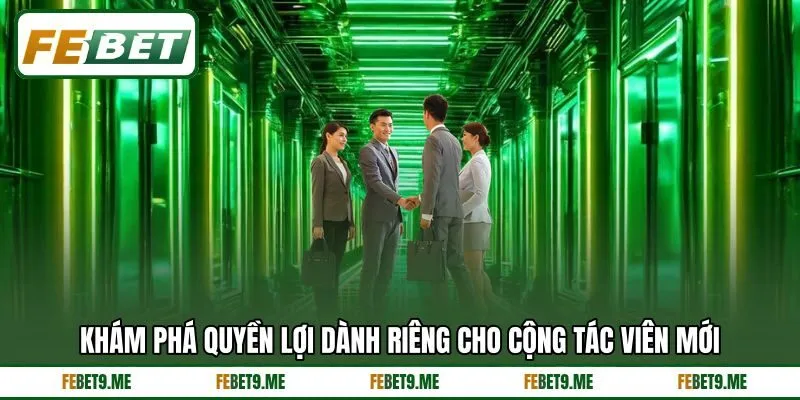 Khám phá quyền lợi dành riêng cho cộng tác viên mới