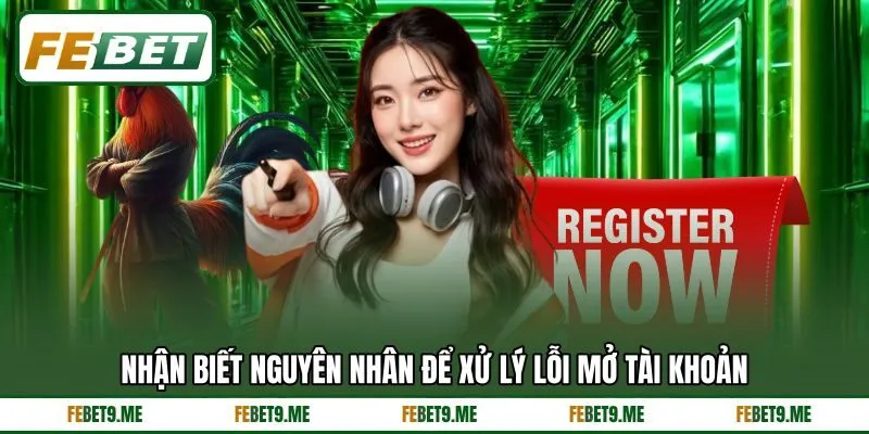 Nhận biết nguyên nhân để xử lý lỗi mở tài khoản Nhận biết nguyên nhân để xử lý lỗi mở tài khoản