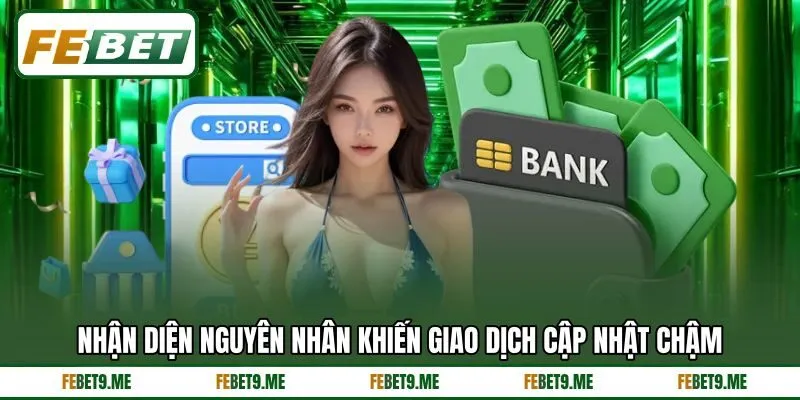 Nhận diện nguyên nhân khiến giao dịch cập nhật chậm Nhận diện nguyên nhân khiến giao dịch cập nhật chậm