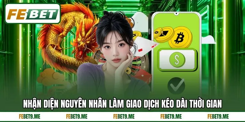 Nhận diện nguyên nhân làm giao dịch kéo dài thời gian