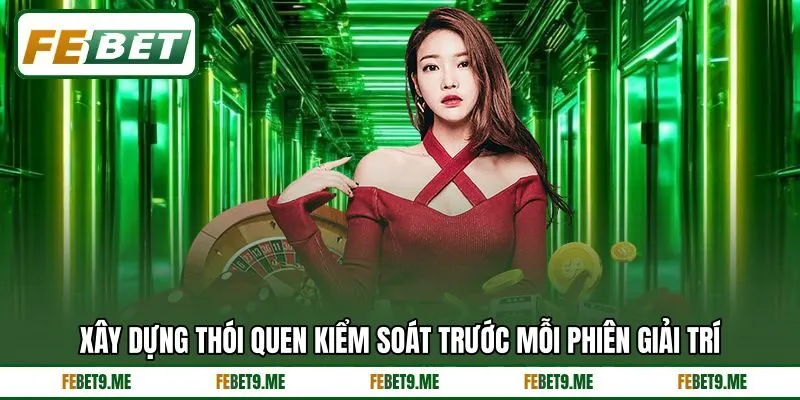 Xây dựng thói quen kiểm soát trước mỗi phiên giải trí